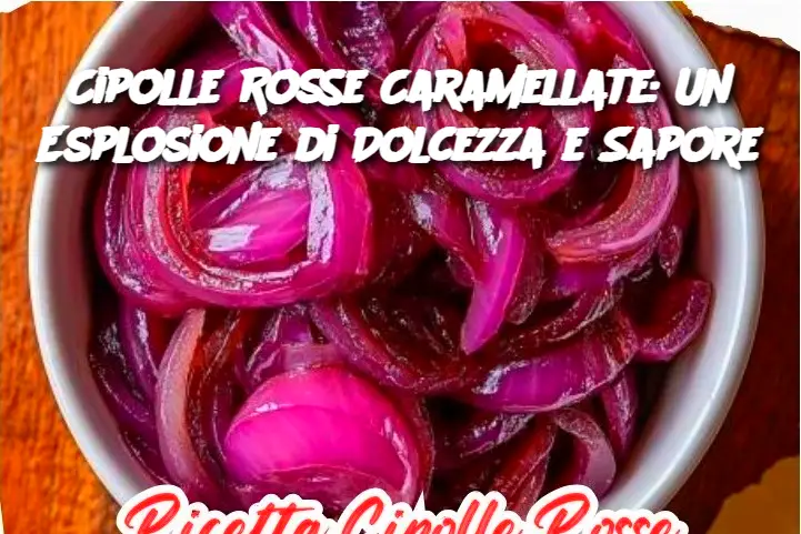 Cipolle Rosse Caramellate: Un Esplosione di Dolcezza e Sapore