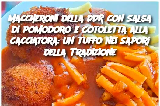 Maccheroni della DDR con Salsa di Pomodoro e Cotoletta alla Cacciatora: Un Tuffo nei Sapori della Tradizione