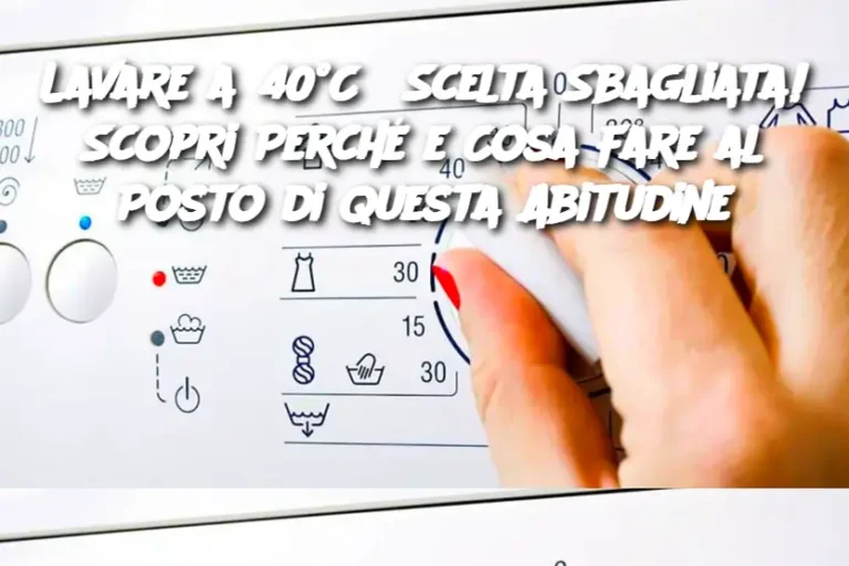 Lavare a 40°C? Scelta Sbagliata! Scopri Perché e Cosa Fare al Posto di Questa Abitudine