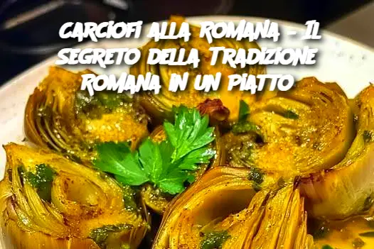 Carciofi alla Romana – Il Segreto della Tradizione Romana in un Piatto