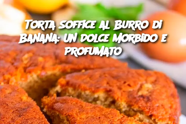 Torta Soffice al Burro di Banana: Un Dolce Morbido e Profumato