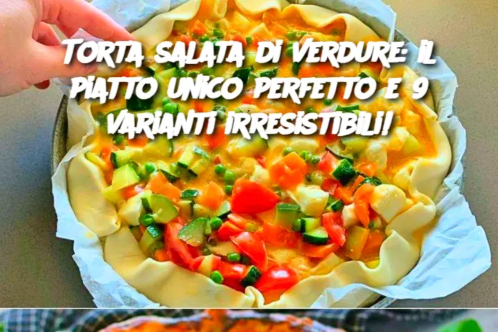 Torta salata di verdure: il piatto unico perfetto e 9 varianti irresistibili!
