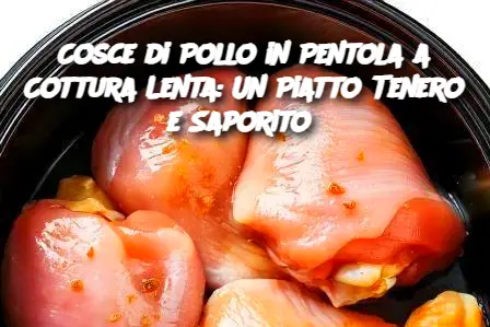 Cosce di Pollo in Pentola a Cottura Lenta: Un Piatto Tenero e Saporito 