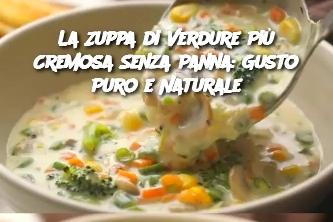 La Zuppa di Verdure Più Cremosa Senza Panna: Gusto Puro e Naturale