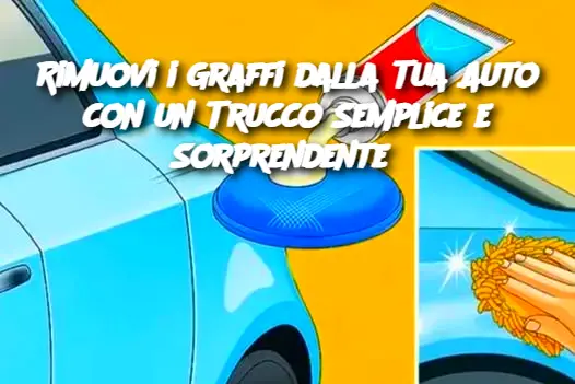 Rimuovi i Graffi dalla Tua Auto con un Trucco Semplice e Sorprendente 