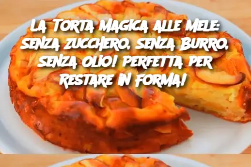 La Torta Magica alle Mele: Senza Zucchero, Senza Burro, Senza Olio! Perfetta per Restare in Forma! 
