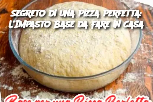Segreto di una Pizza Perfetta: L’Impasto Base da Fare in Casa