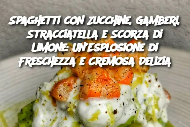 Spaghetti con Zucchine, Gamberi, Stracciatella e Scorza di Limone: Un’Esplosione di Freschezza e Cremosa Delizia