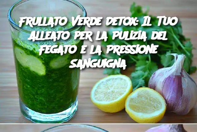 Frullato Verde Detox: Il Tuo Alleato per la Pulizia del Fegato e la Pressione Sanguigna