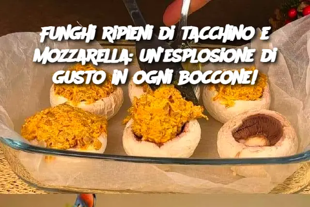 Funghi ripieni di tacchino e mozzarella: un'esplosione di gusto in ogni boccone!