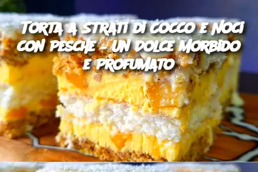 Torta a Strati di Cocco e Noci con Pesche – Un Dolce Morbido e Profumato