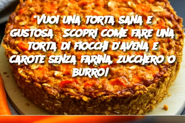 "Vuoi una torta sana e gustosa? Scopri come fare una torta di fiocchi d'avena e carote senza farina, zucchero o burro! 