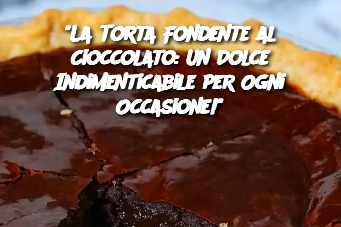 "La Torta Fondente al Cioccolato: Un Dolce Indimenticabile per Ogni Occasione!"