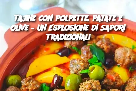 Tajine con Polpette, Patate e Olive – Un Esplosione di Sapori Tradizionali