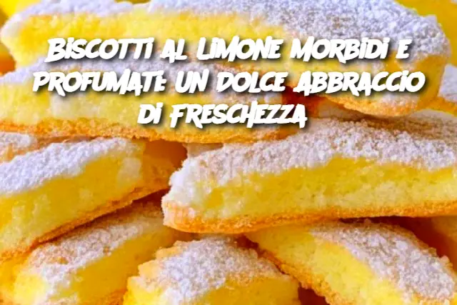 Biscotti al Limone Morbidi e Profumati: Un Dolce Abbraccio di Freschezza 