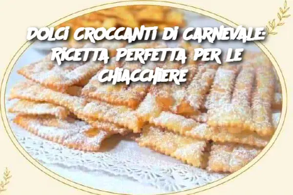 Dolci Croccanti di Carnevale: Ricetta Perfetta per le Chiacchiere 