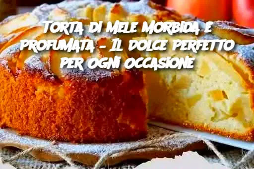 Torta di Mele Morbida e Profumata – Il Dolce Perfetto per Ogni Occasione