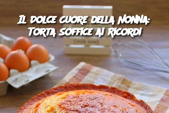Il Dolce Cuore della Nonna: Torta Soffice ai Ricordi
