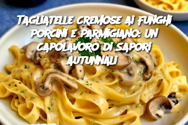 Tagliatelle Cremose ai Funghi Porcini e Parmigiano: Un Capolavoro di Sapori Autunnali 