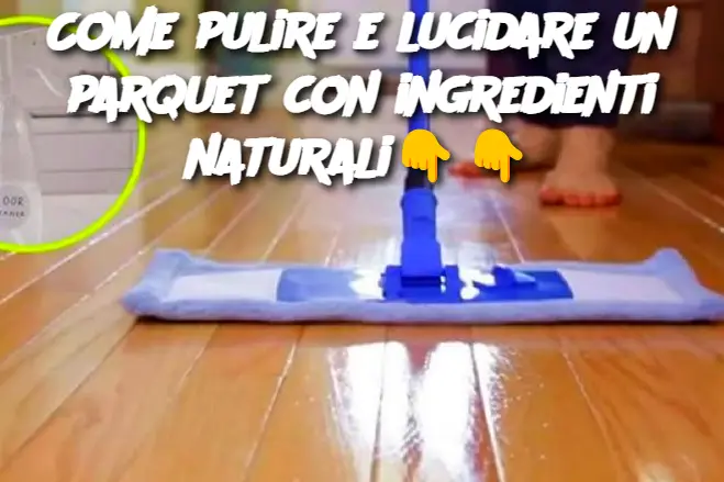 Come pulire e lucidare un parquet con ingredienti naturali
