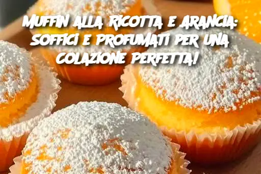 Muffin alla Ricotta e Arancia: Soffici e Profumati per una Colazione Perfetta! 