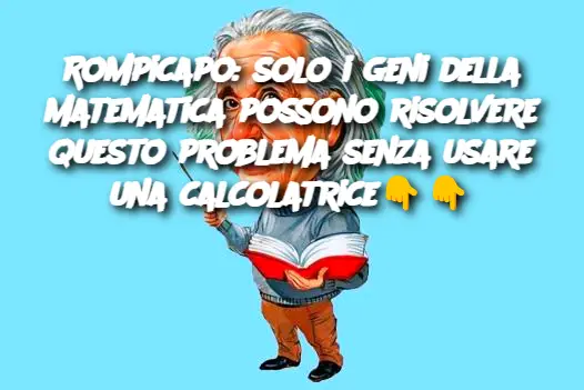 Rompicapo: solo i geni della matematica possono risolvere questo problema senza usare una calcolatrice