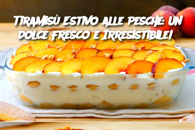 Tiramisù Estivo alle Pesche: Un Dolce Fresco e Irresistibile! 