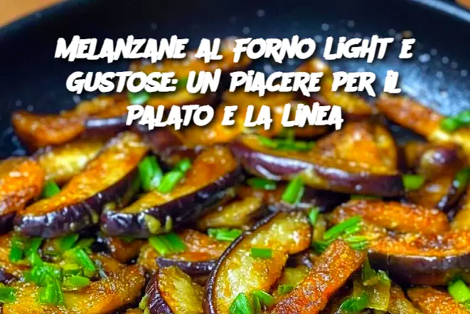 Melanzane al Forno Light e Gustose: Un Piacere per il Palato e la Linea
