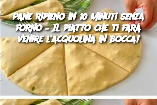 Pane ripieno in 10 minuti senza forno – Il piatto che ti farà venire l'acquolina in bocca!