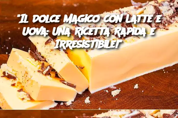 "Il Dolce Magico con Latte e Uova: Una Ricetta Rapida e Irresistibile!"