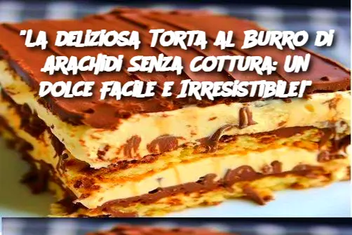 "La deliziosa Torta al Burro di Arachidi Senza Cottura: Un Dolce Facile e Irresistibile!"