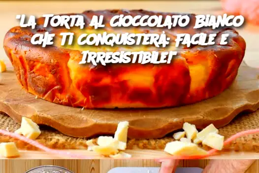 "La Torta al Cioccolato Bianco che Ti Conquisterà: Facile e Irresistibile!"