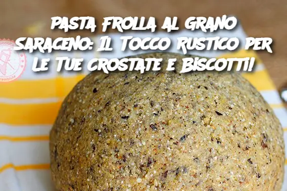 Pasta Frolla al Grano Saraceno: Il Tocco Rustico per Le Tue Crostate e Biscotti!