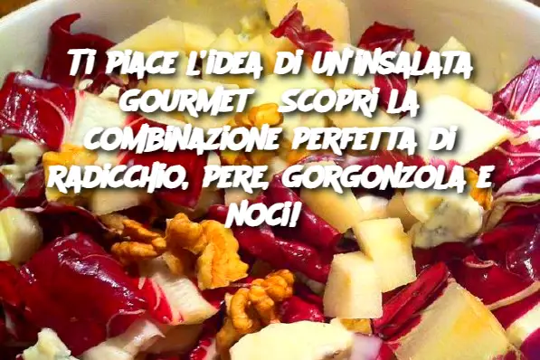 Ti piace l’idea di un'insalata gourmet? Scopri la combinazione perfetta di radicchio, pere, gorgonzola e noci! 