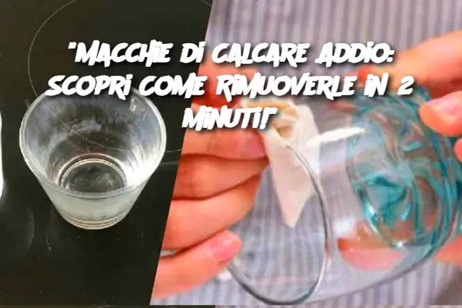 "Macchie di Calcare Addio: Scopri Come Rimuoverle in 2 Minuti!"