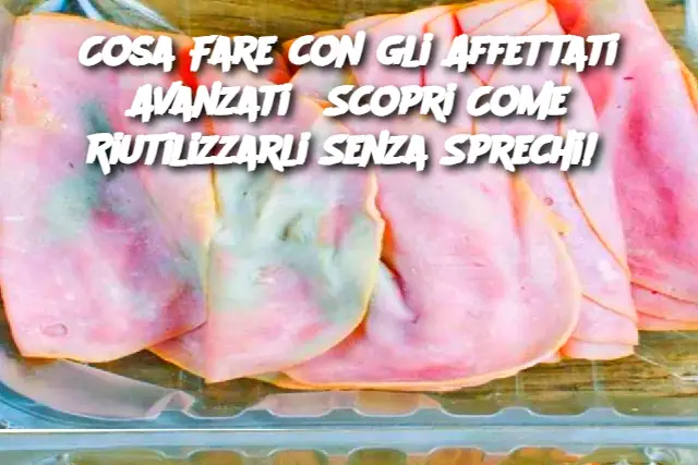 Cosa Fare con gli Affettati Avanzati? Scopri Come Riutilizzarli Senza Sprechi! 