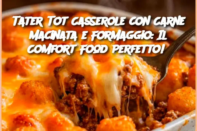 Tater Tot Casserole con Carne Macinata e Formaggio: Il Comfort Food Perfetto! 