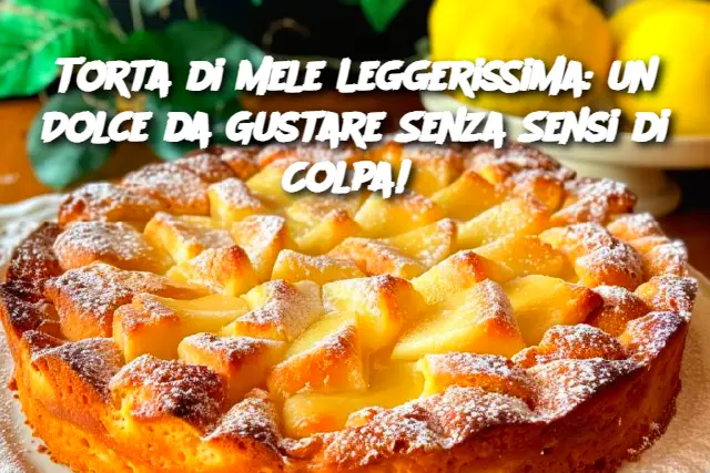 Torta di Mele Leggerissima: un Dolce da Gustare Senza Sensi di Colpa! 