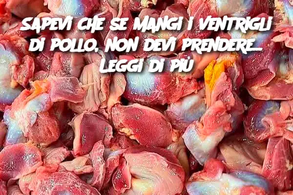 Sapevi che se mangi i ventrigli di pollo, non devi prendere... Leggi di più