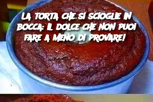 La torta che si scioglie in bocca: il dolce che non puoi fare a meno di provare! 