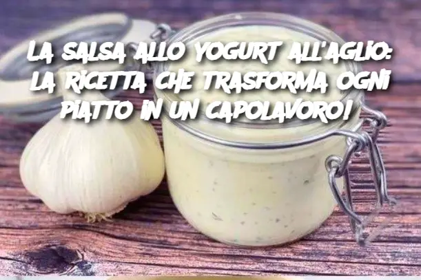 La salsa allo yogurt all'aglio: la ricetta che trasforma ogni piatto in un capolavoro! 
