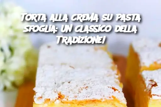 Torta alla Crema su Pasta Sfoglia: Un Classico della Tradizione!