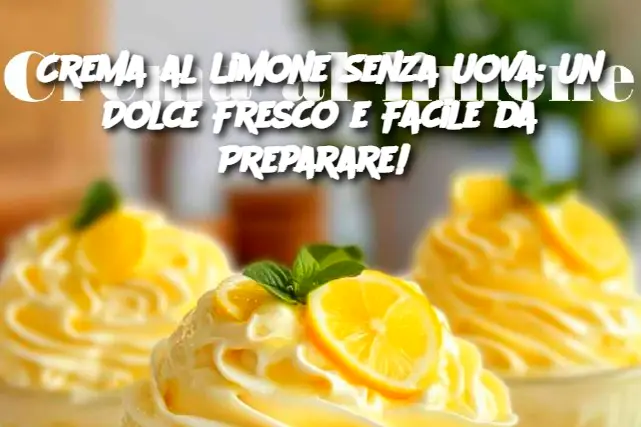 Crema al Limone Senza Uova: Un Dolce Fresco e Facile da Preparare! 