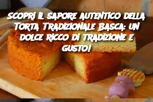 Scopri il sapore autentico della Torta Tradizionale Basca: un dolce ricco di tradizione e gusto!