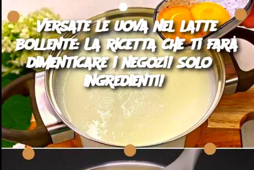 Versate le uova nel latte bollente: La ricetta che ti farà dimenticare i negozi! Solo 3 ingredienti! 