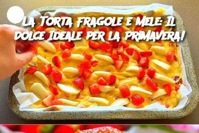 La Torta Fragole e Mele: Il Dolce Ideale per la Primavera!