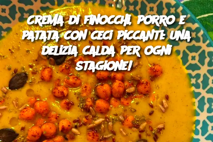 Crema di finocchi, porro e patata con ceci piccanti: una delizia calda per ogni stagione! 