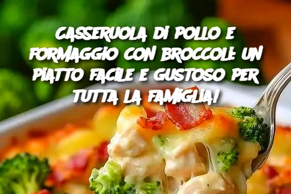 Casseruola di pollo e formaggio con broccoli: un piatto facile e gustoso per tutta la famiglia!