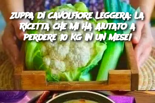 Zuppa di Cavolfiore Leggera: La Ricetta che Mi Ha Aiutato a Perdere 10 Kg in un Mese!