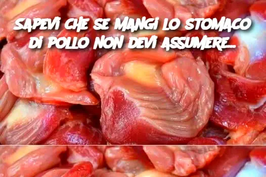 Sapevi che se mangi lo stomaco di pollo non devi assumere...